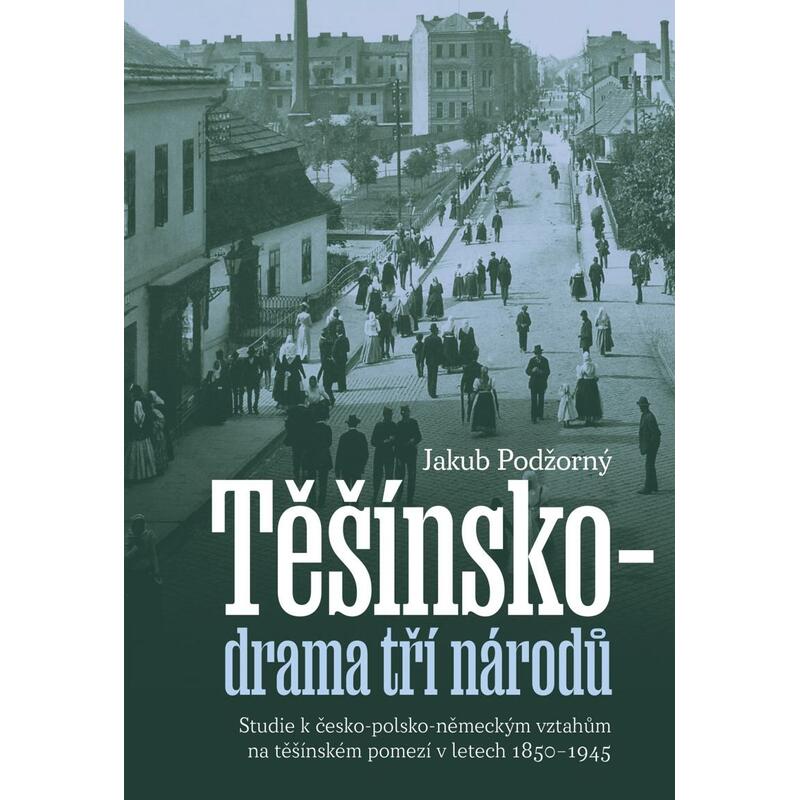 Těšínsko drama tří národů - Studie k česko-polsko-německým vztahům na těšínském pomezí v letech 1850–1945