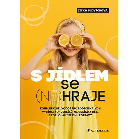 S jídlem se (ne)hraje - Kompletní průvodce pro rodiče malých vybíravých jedlíků, nejedlíků a dětí s poruchami příjmu potravy