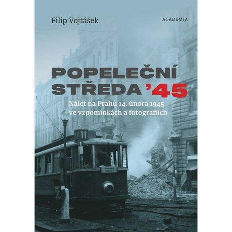 Popeleční středa ´45 - Nálet na Prahu 14. února 1945 ve vzpomínkách a fotografiích
