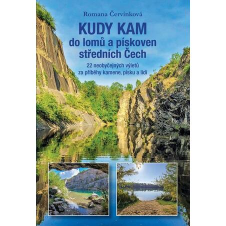 Kudy kam do lomů a pískoven středních Čech - 22 neobyčejných výletů za příběhy kamene, písku a lidí
