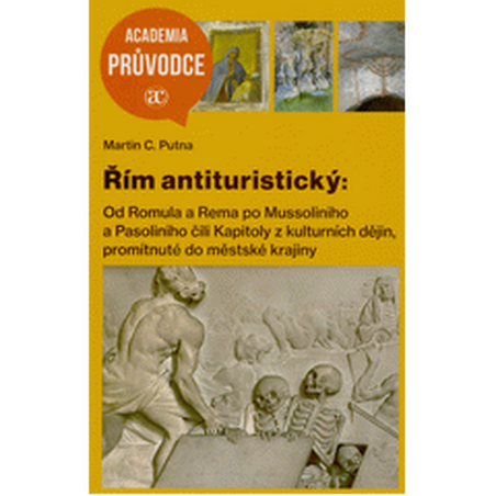 Řím antituristický: Od Romula a Rema po Mussoliniho a Pasoliniho čili Kapitoly z kulturních dějin, promítnutné do městské krajin